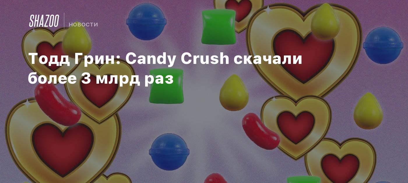 Тодд Грин: Candy Crush скачали более 3 млрд раз - Shazoo