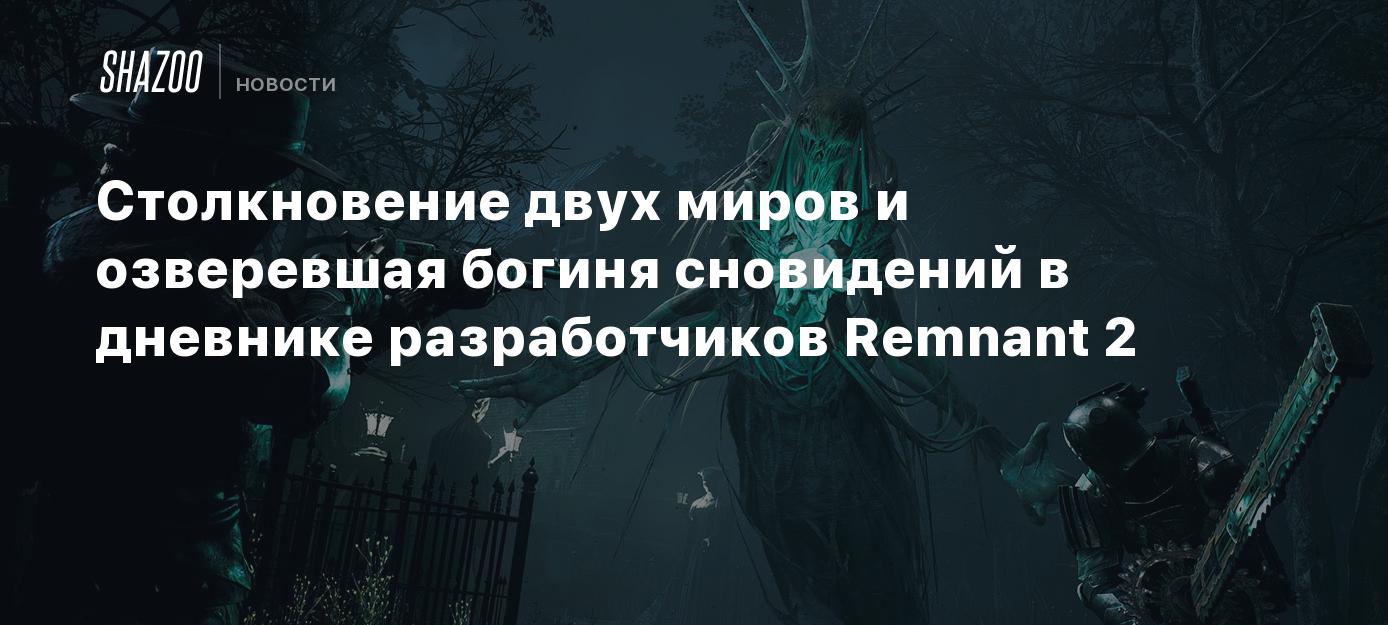 Столкновение двух миров и озверевшая богиня сновидений в дневнике  разработчиков Remnant 2 - Shazoo