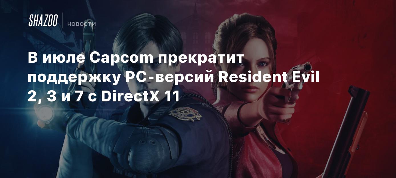 В июле Capcom прекратит поддержку PC-версий Resident Evil 2, 3 и 7 с DirectX  11 - Shazoo