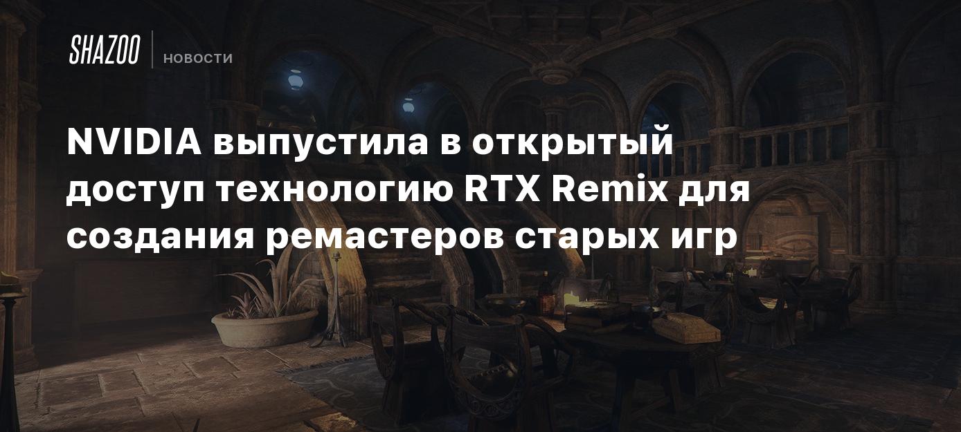 NVIDIA выпустила в открытый доступ технологию RTX Remix для создания  ремастеров старых игр - Shazoo