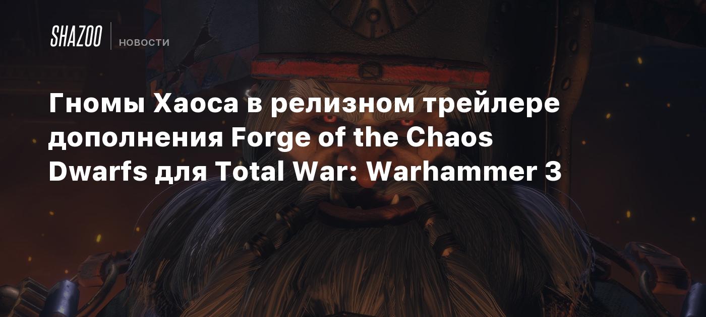 Гномы Хаоса в релизном трейлере дополнения Forge of the Chaos Dwarfs для  Total War: Warhammer 3 - Shazoo