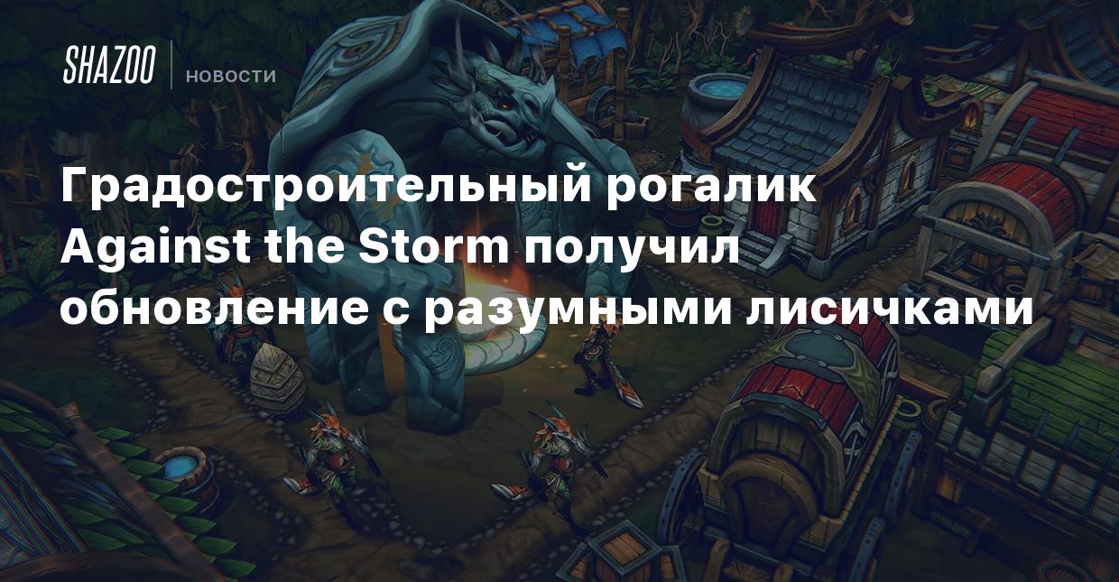 Градостроительный рогалик Against the Storm получил обновление с разумными  лисичками - Shazoo