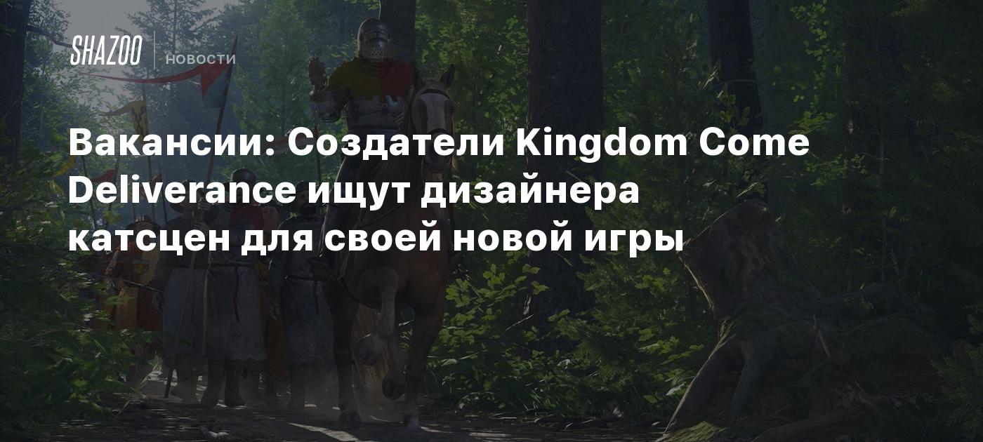 Вакансии: Создатели Kingdom Come Deliverance ищут дизайнера катсцен для  своей новой игры - Shazoo