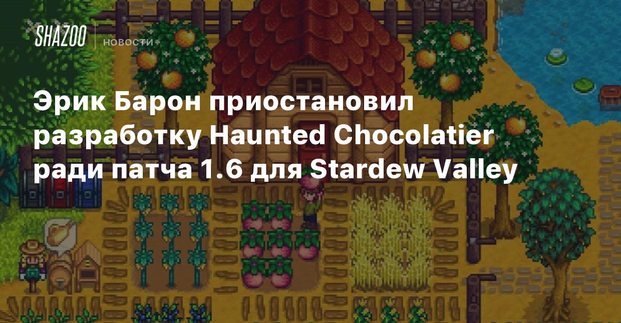 Эрик Барон приостановил разработку Haunted Chocolatier ради патча 1.6 для  Stardew Valley - Shazoo