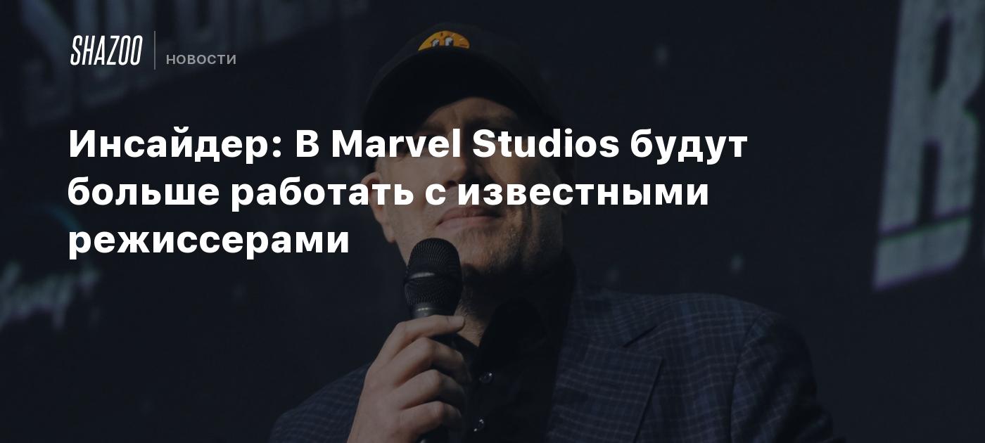 Инсайдер: В Marvel Studios будут больше работать с известными режиссерами -  Shazoo