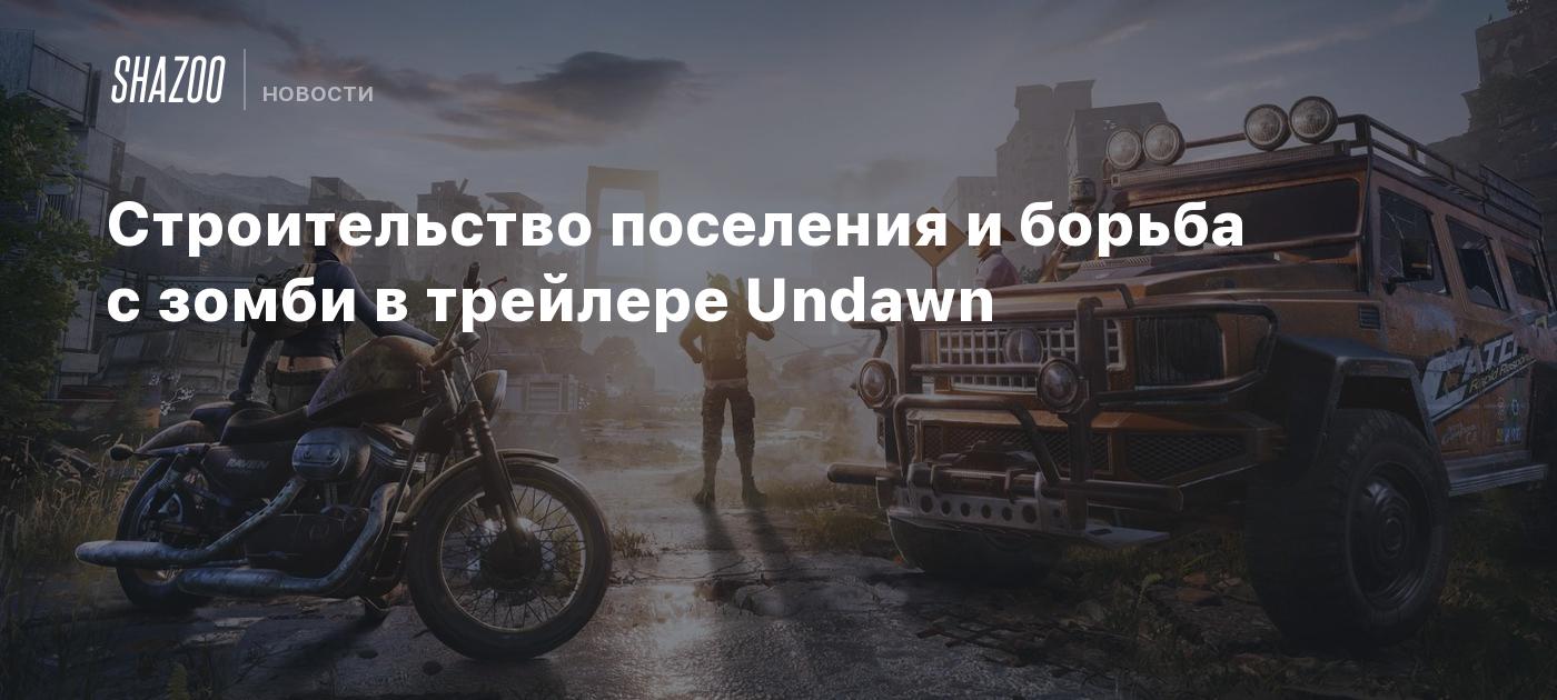 Строительство поселения и борьба с зомби в трейлере Undawn - Shazoo