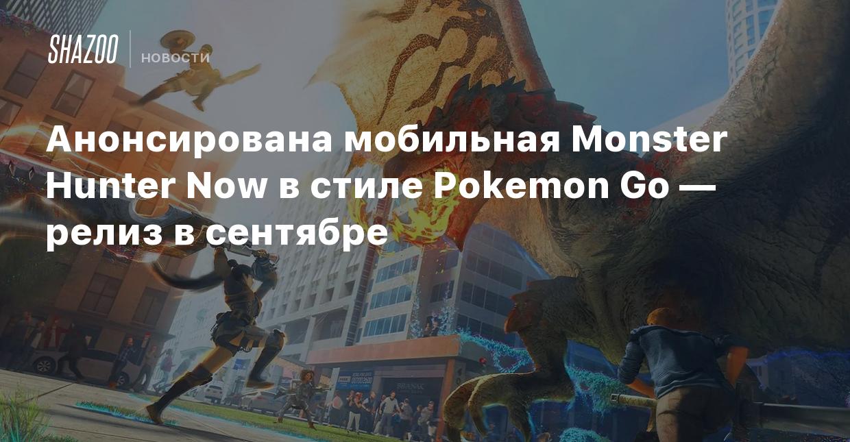 Анонсирована мобильная Monster Hunter Now в стиле Pokemon Go — релиз в  сентябре - Shazoo