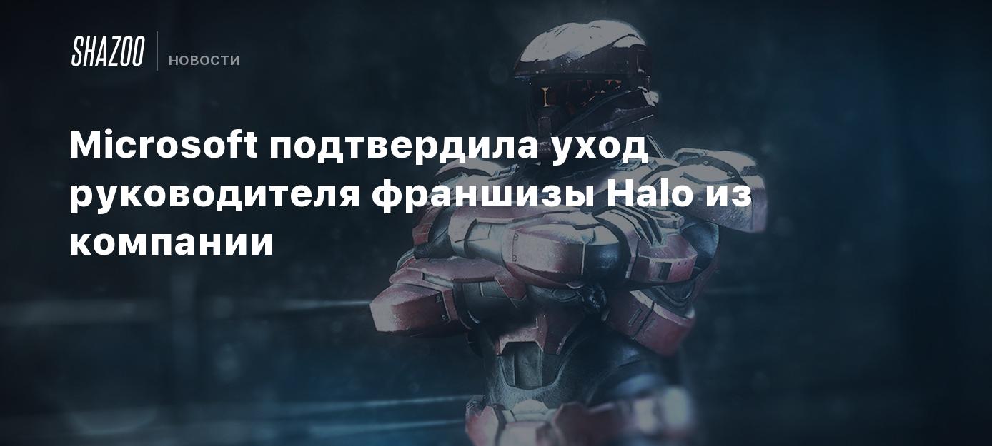 Microsoft подтвердила уход руководителя франшизы Halo из компании - Shazoo