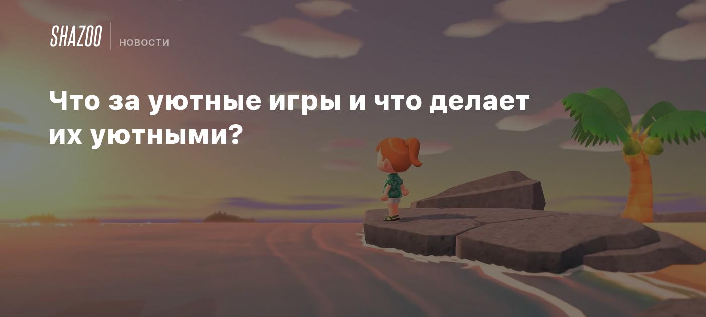 Что за уютные игры и что делает их уютными? - Shazoo