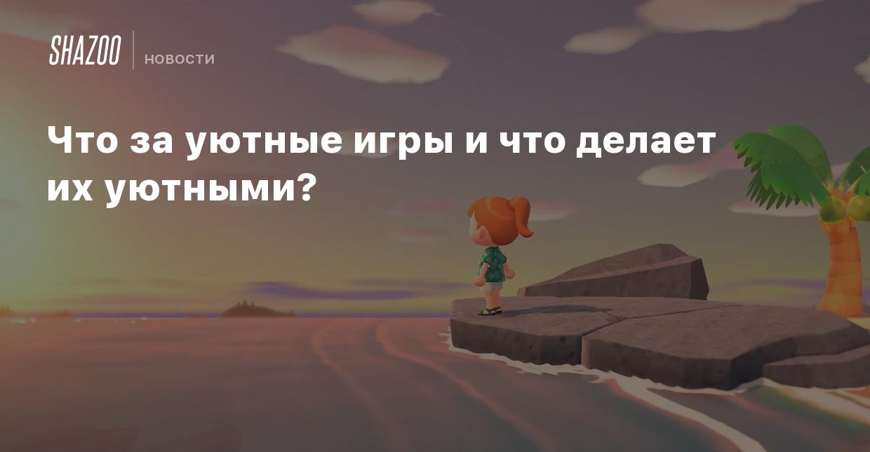 Что за уютные игры и что делает их уютными? - Shazoo