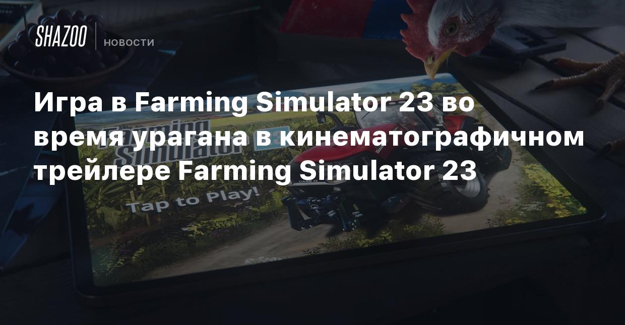 Игра в Farming Simulator 23 во время урагана в кинематографичном трейлере  Farming Simulator 23 - Shazoo