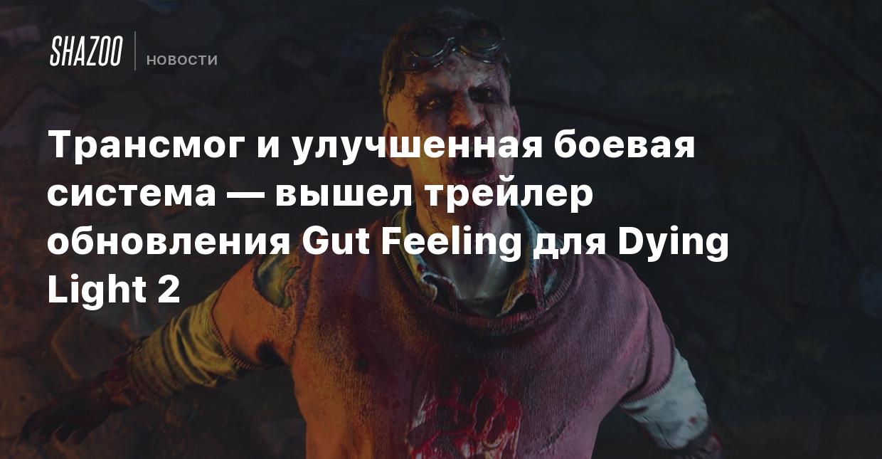 Трансмог и улучшенная боевая система — вышел трейлер обновления Gut Feeling  для Dying Light 2 - Shazoo