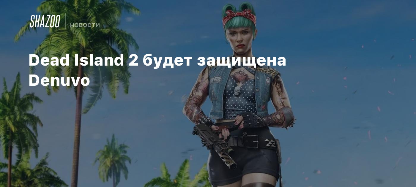 Dead Island 2 будет защищена Denuvo - Shazoo