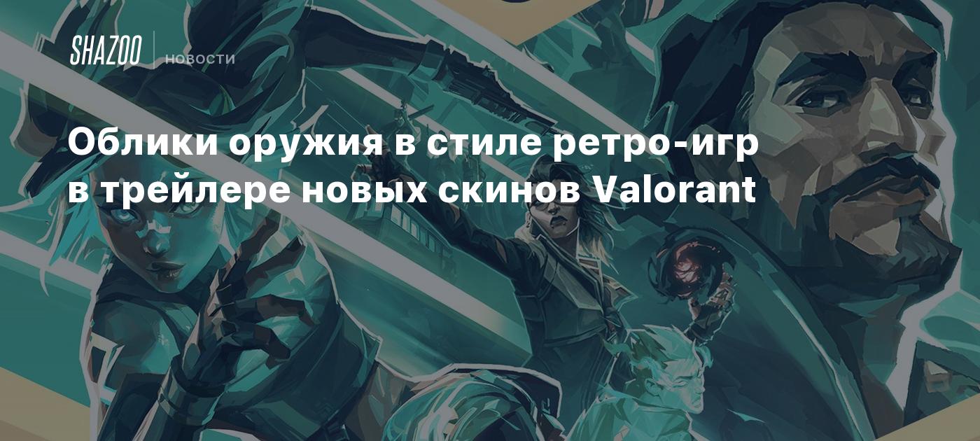 Облики оружия в стиле ретро-игр в трейлере новых скинов Valorant - Shazoo