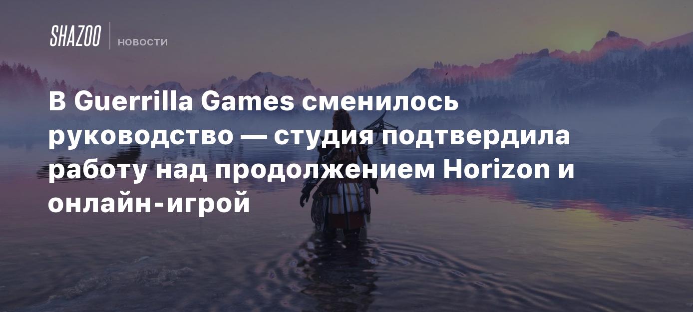 В Guerrilla Games сменилось руководство — студия подтвердила работу над  продолжением Horizon и онлайн-игрой - Shazoo