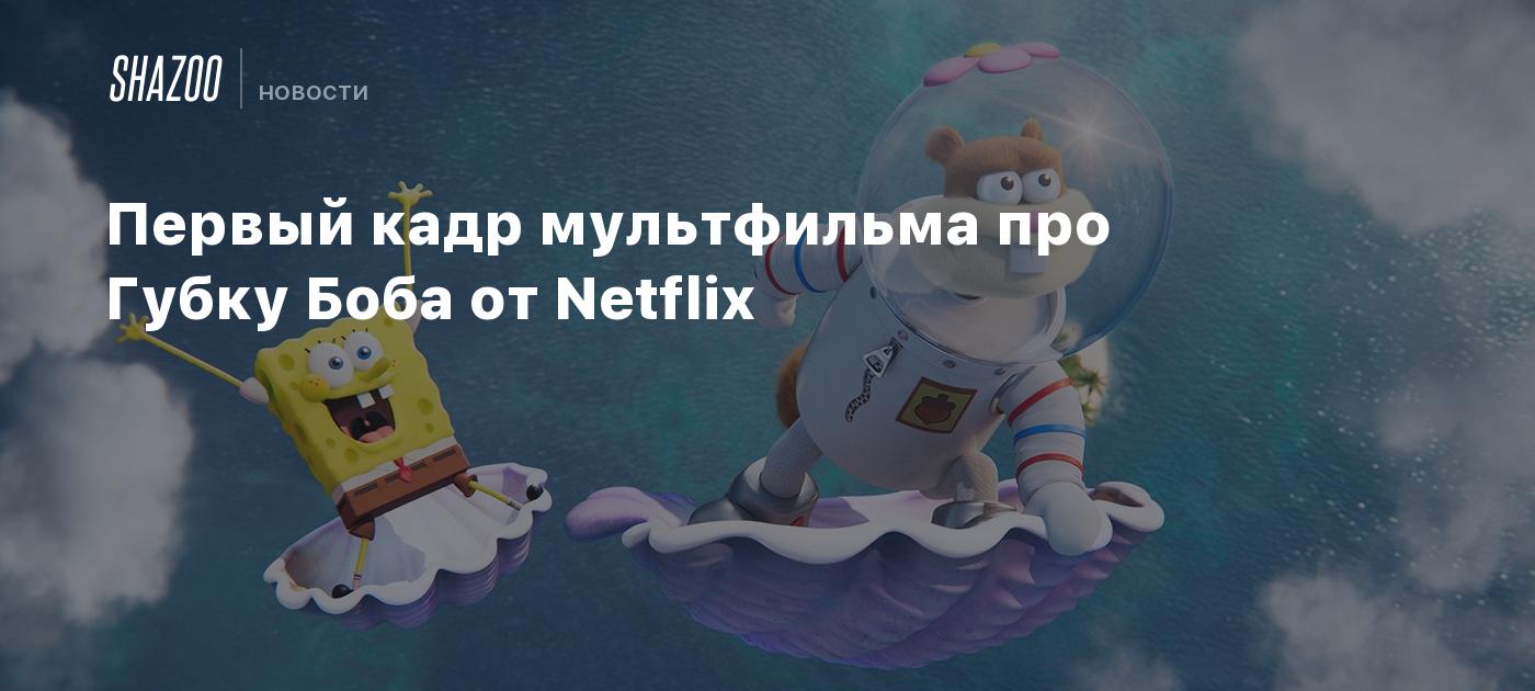 Первый кадр мультфильма про Губку Боба от Netflix - Shazoo