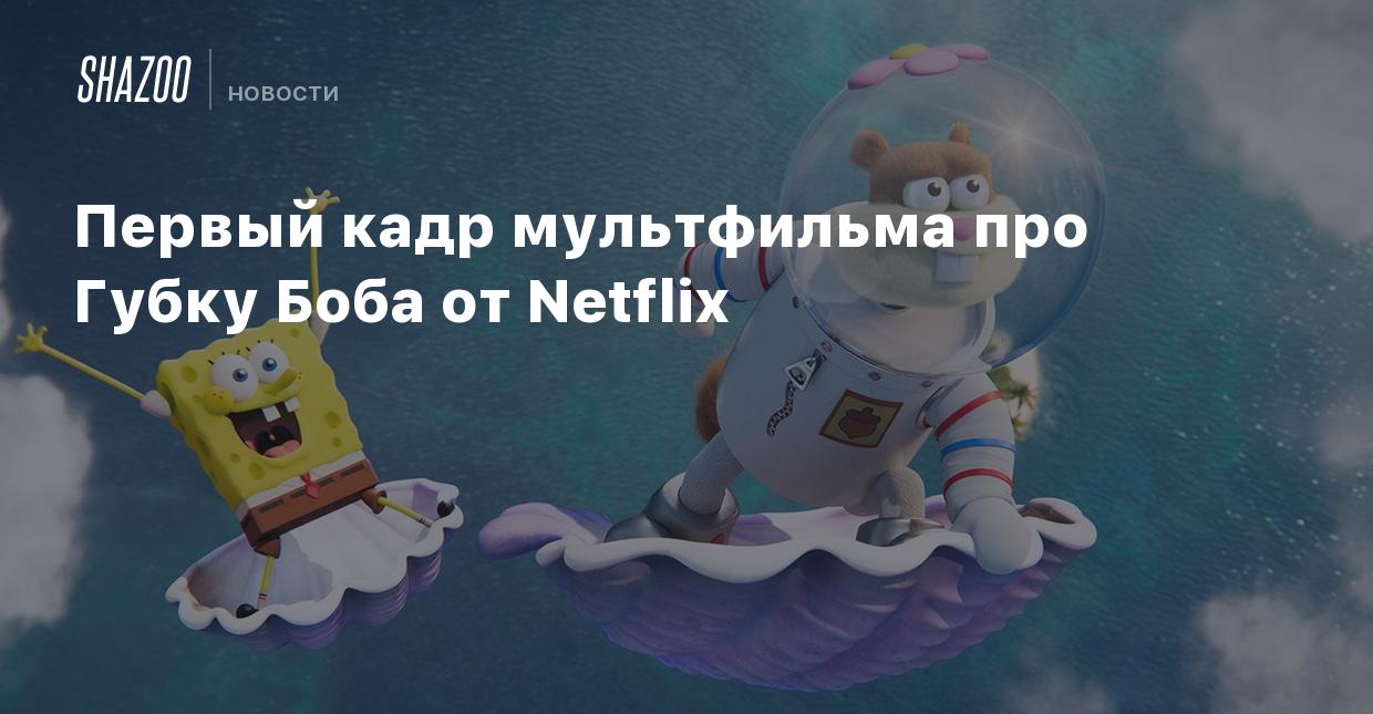 Первый кадр мультфильма про Губку Боба от Netflix - Shazoo