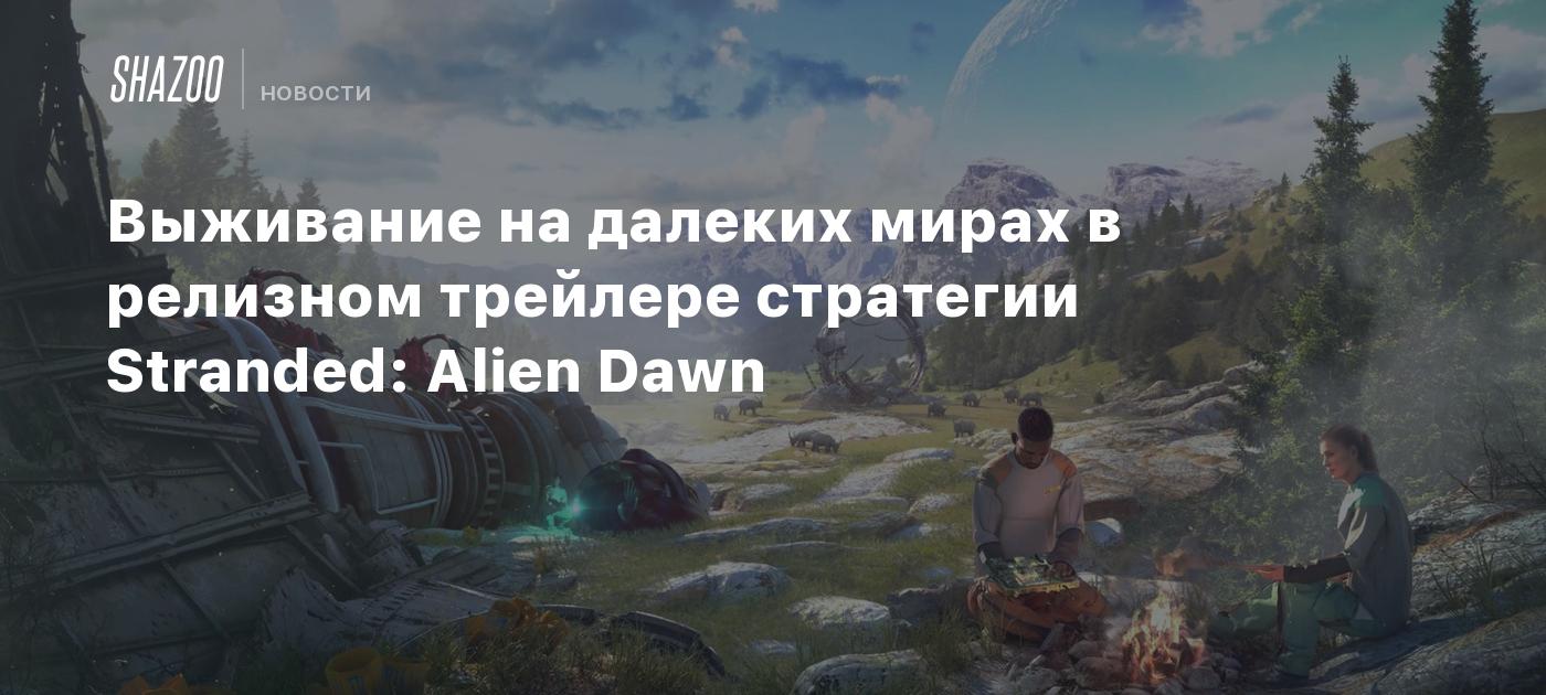 Выживание на далеких мирах в релизном трейлере стратегии Stranded: Alien  Dawn - Shazoo