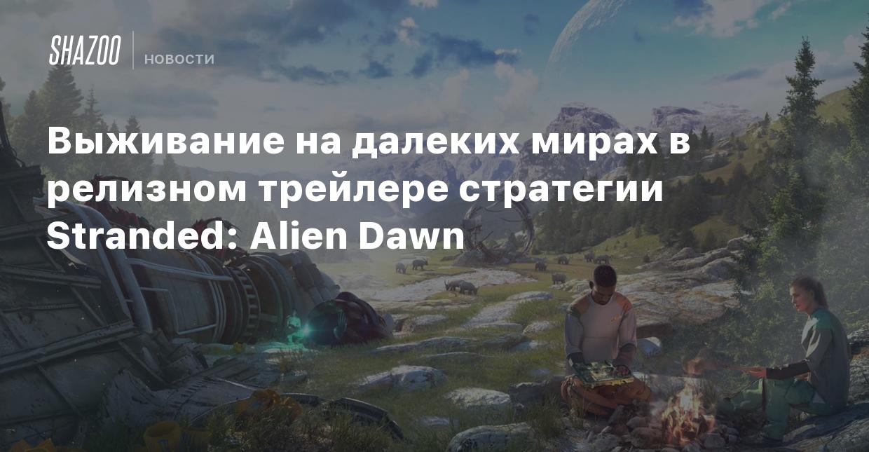 Выживание на далеких мирах в релизном трейлере стратегии Stranded: Alien  Dawn - Shazoo