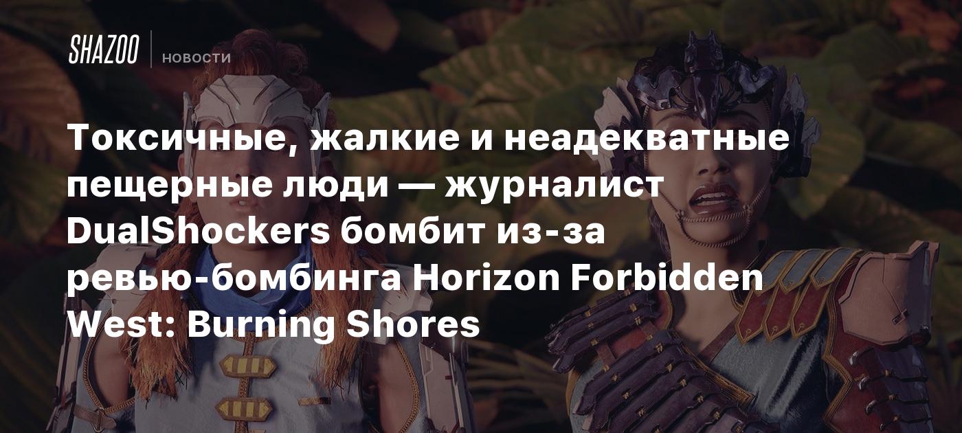 Токсичные, жалкие и неадекватные пещерные люди — журналист DualShockers  бомбит из-за ревью-бомбинга Horizon Forbidden West: Burning Shores - Shazoo