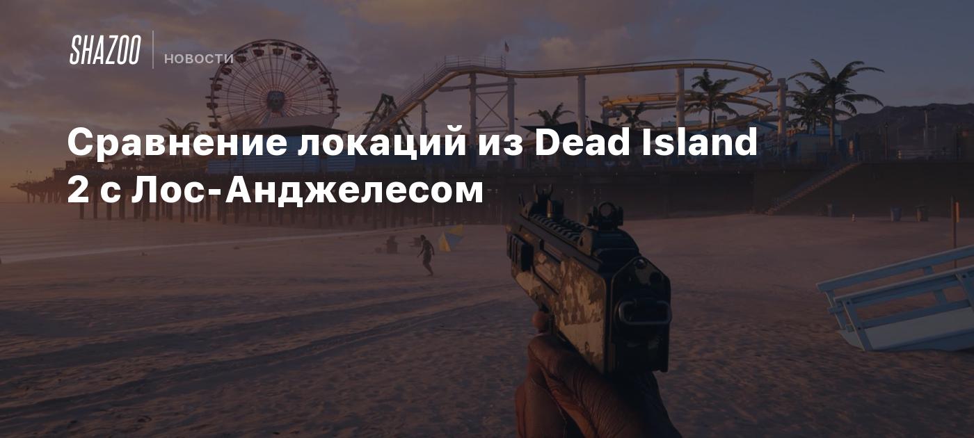 Сравнение локаций из Dead Island 2 с Лос-Анджелесом - Shazoo