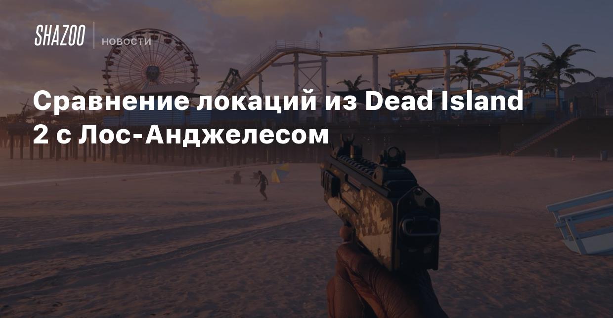 Сравнение локаций из Dead Island 2 с Лос-Анджелесом - Shazoo