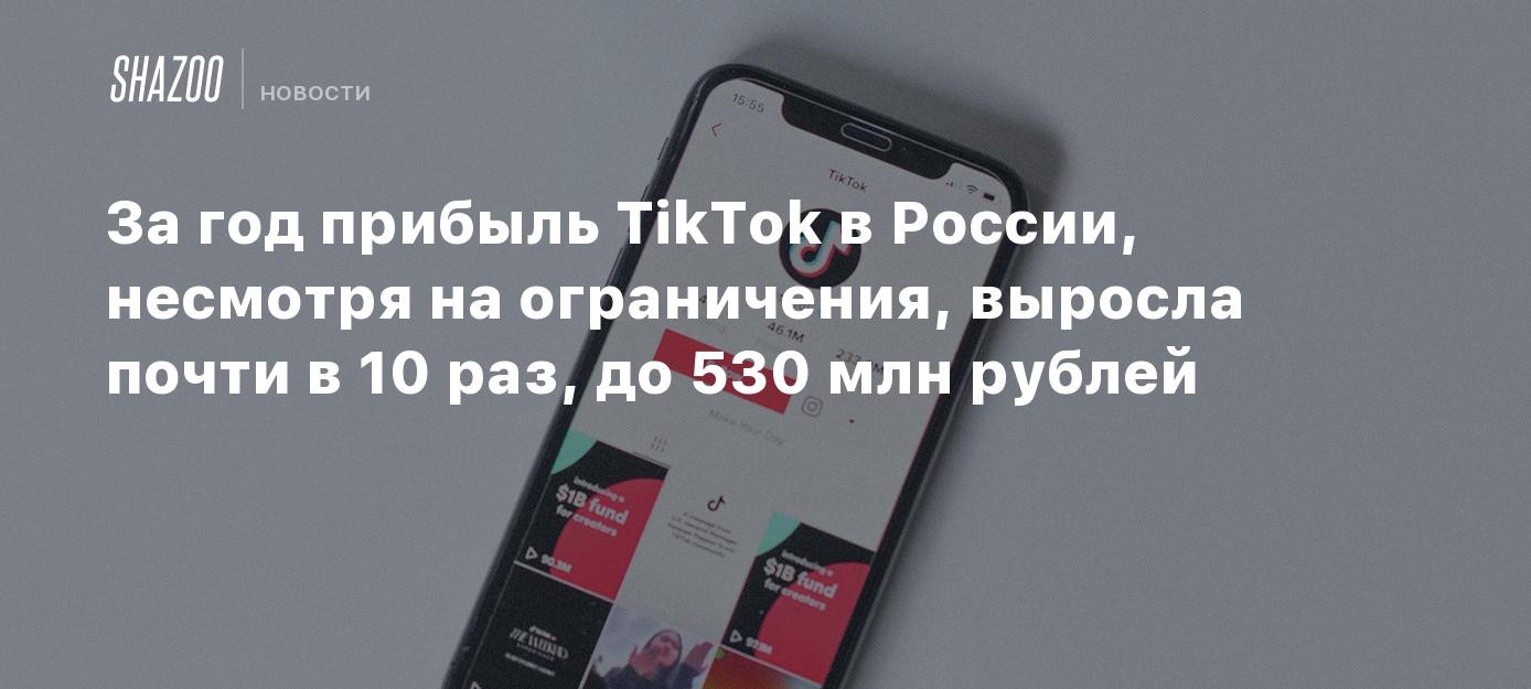 За год прибыль TikTok в России, несмотря на ограничения, выросла почти в 10  раз, до 530 млн рублей - Shazoo