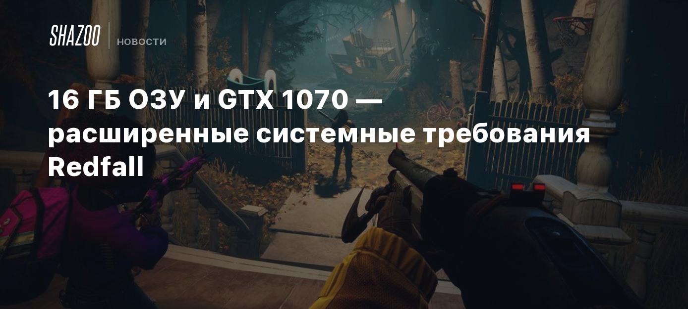 16 ГБ ОЗУ и GTX 1070 — расширенные системные требования Redfall - Shazoo