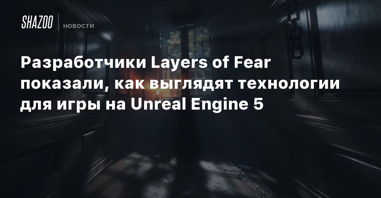 Разработчики Layers of Fear показали, как выглядят технологии для игры на  Unreal Engine 5 - Shazoo