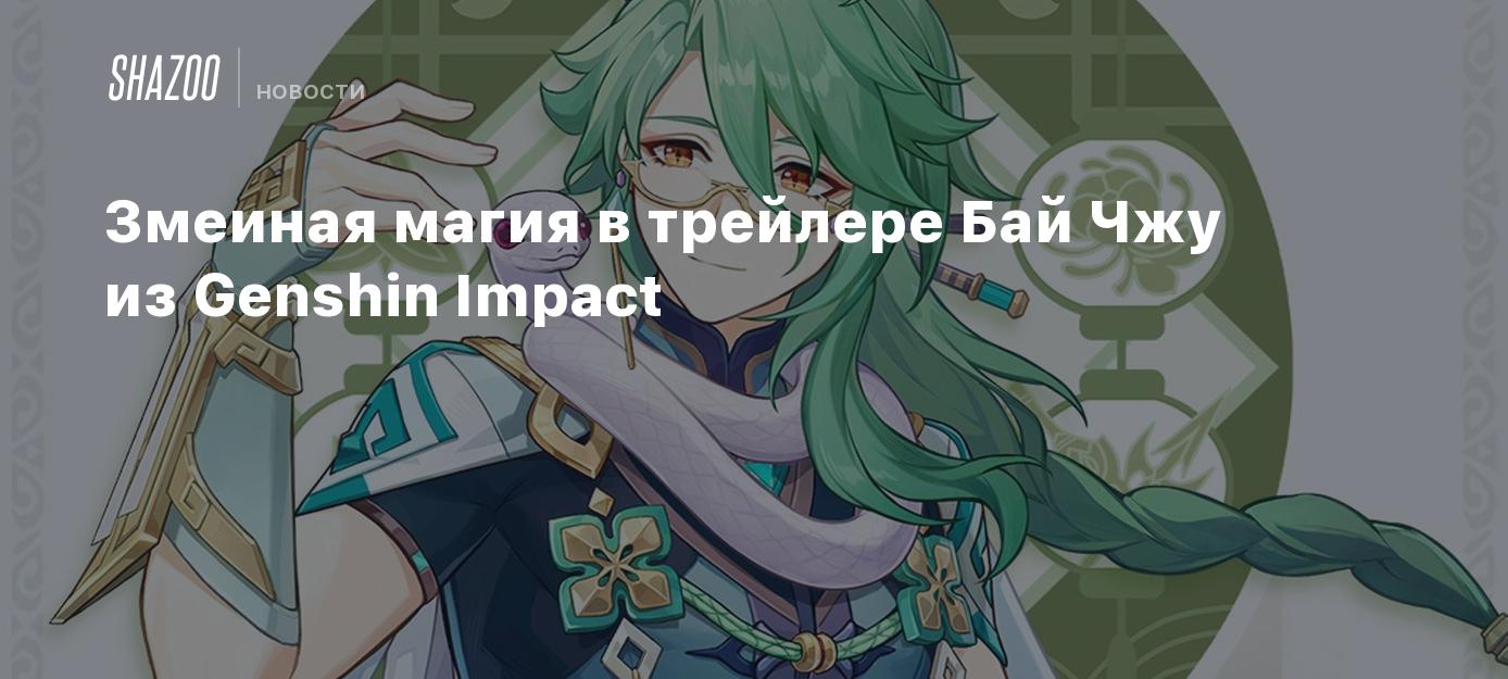 Змеиная магия в трейлере Бай Чжу из Genshin Impact - Shazoo