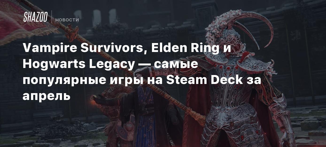 Vampire Survivors, Elden Ring и Hogwarts Legacy — самые популярные игры на  Steam Deck за апрель - Shazoo