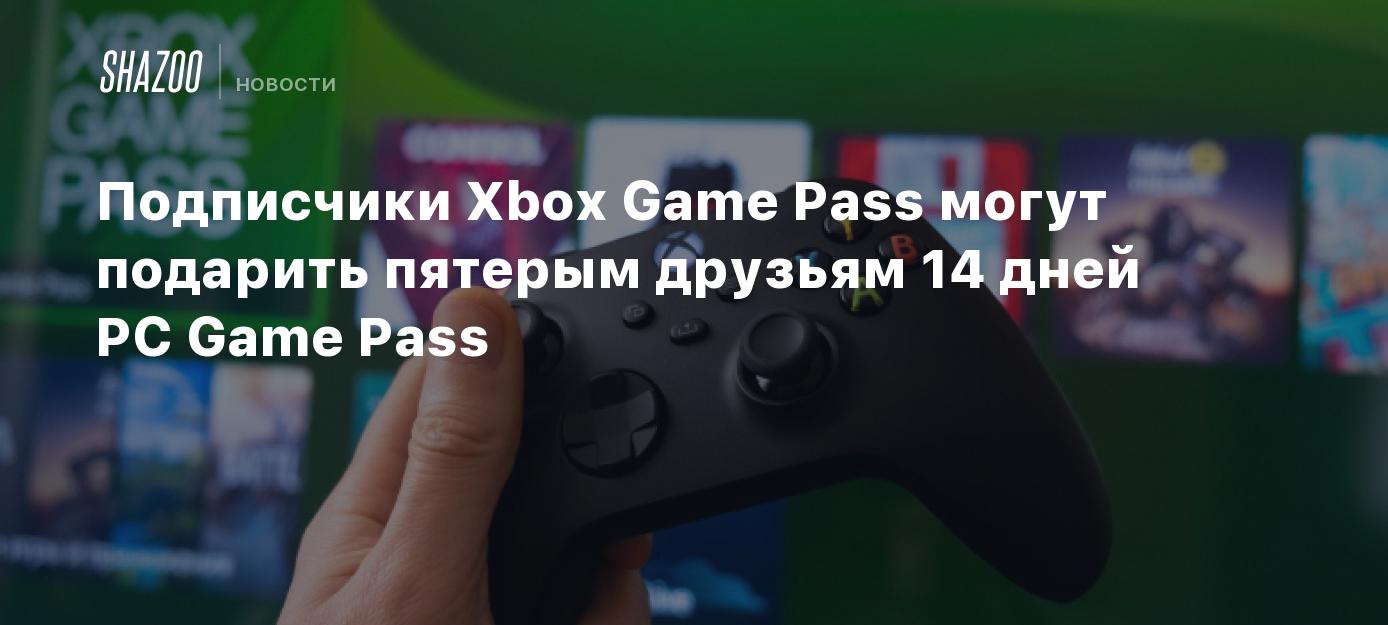 Подписчики Xbox Game Pass могут подарить пятерым друзьям 14 дней PC Game  Pass - Shazoo