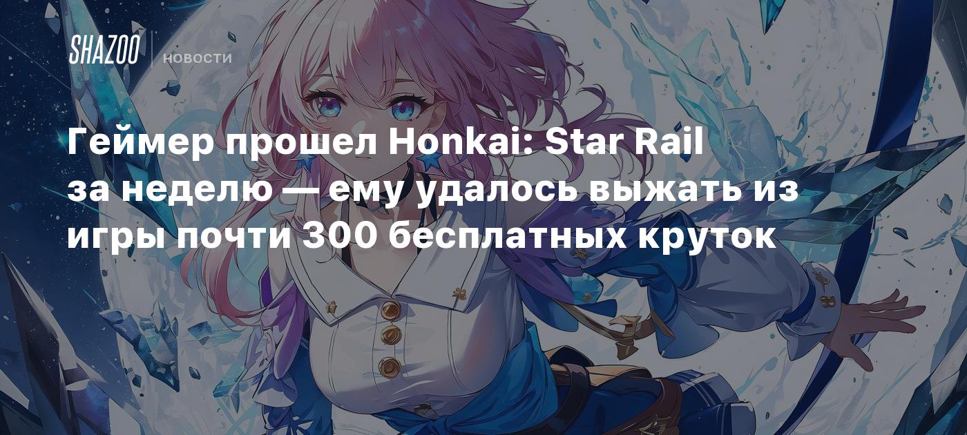 Геймер прошел Honkai: Star Rail за неделю — ему удалось выжать из игры  почти 300 бесплатных круток - Shazoo