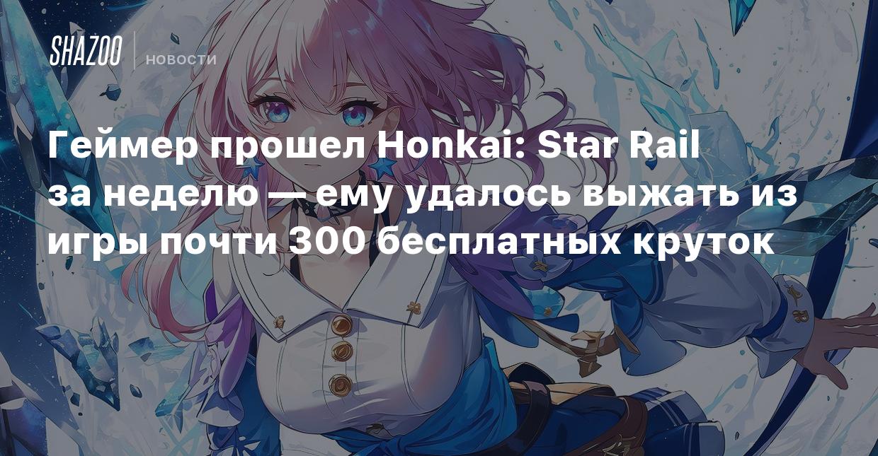 Геймер прошел Honkai: Star Rail за неделю — ему удалось выжать из игры  почти 300 бесплатных круток - Shazoo