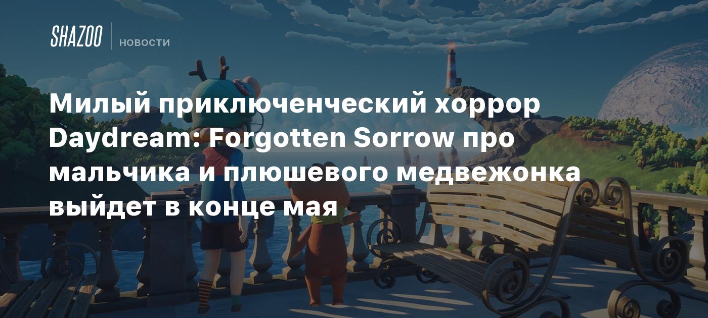 Милый приключенческий хоррор Daydream: Forgotten Sorrow про мальчика и  плюшевого медвежонка выйдет в конце мая - Shazoo