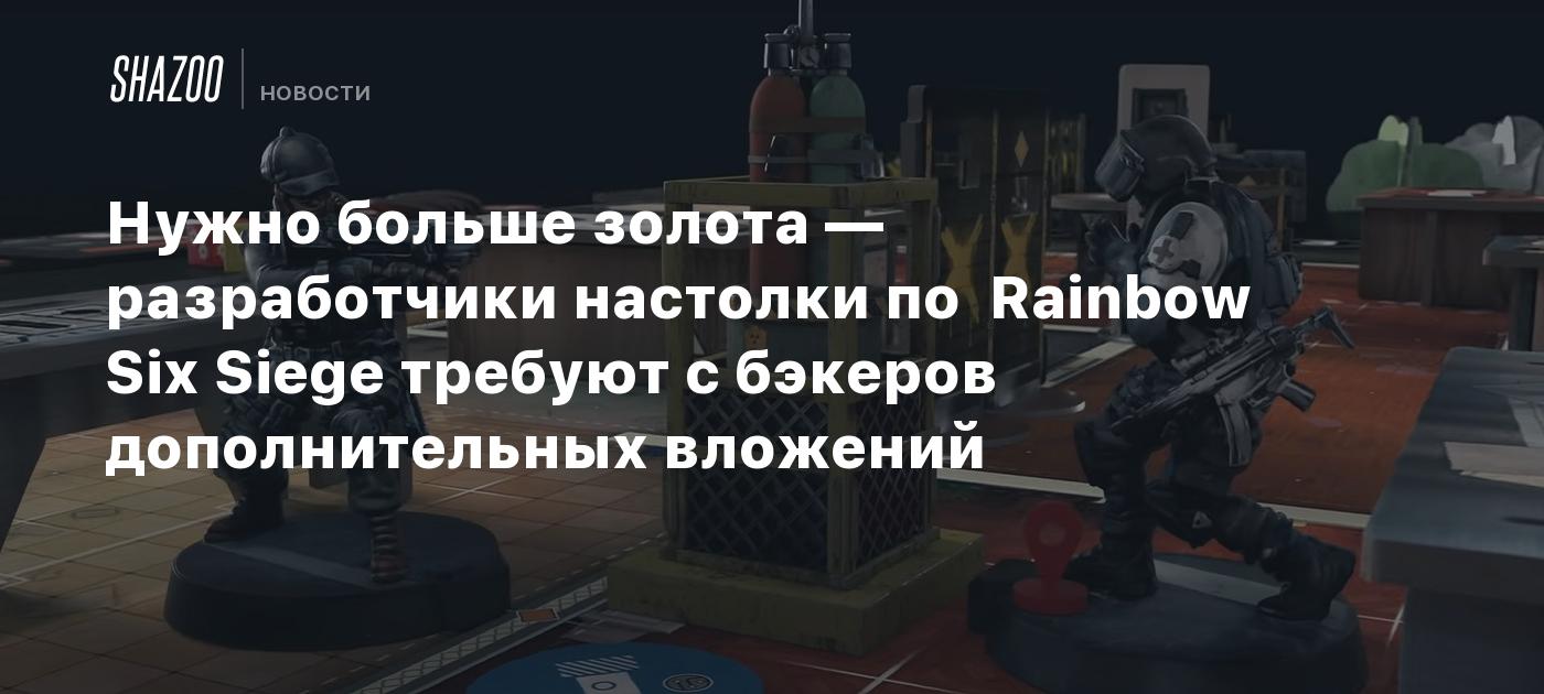 Нужно больше золота — разработчики настолки по Rainbow Six Siege требуют с  бэкеров дополнительных вложений - Shazoo