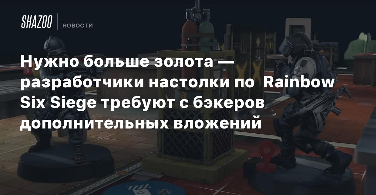 Нужно больше золота — разработчики настолки по Rainbow Six Siege требуют с  бэкеров дополнительных вложений - Shazoo