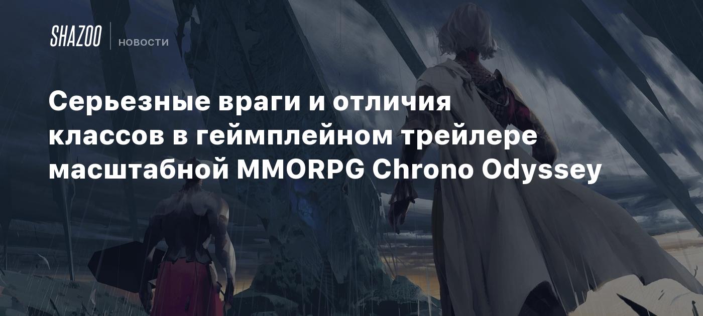 Серьезные враги и отличия классов в геймплейном трейлере масштабной MMORPG  Chrono Odyssey - Shazoo