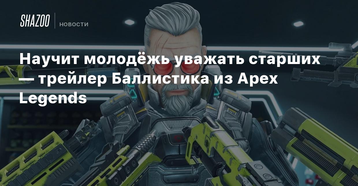 Научит молодёжь уважать старших — трейлер Баллистика из Apex Legends -  Shazoo