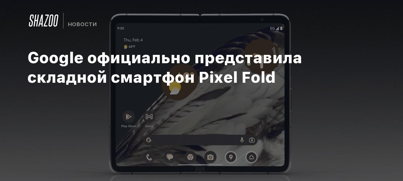 Google официально представила складной смартфон Pixel Fold - Shazoo