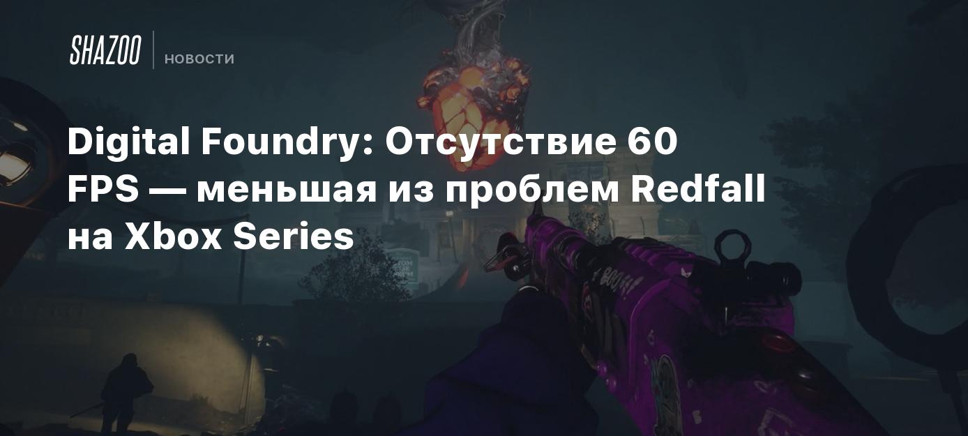 Digital Foundry Отсутствие 60 FPS — меньшая из проблем Redfall на Xbox