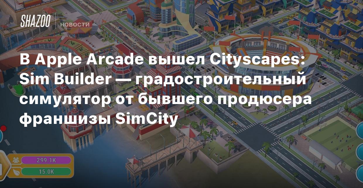 В Apple Arcade вышел Cityscapes: Sim Builder — градостроительный симулятор  от бывшего продюсера франшизы SimCity - Shazoo