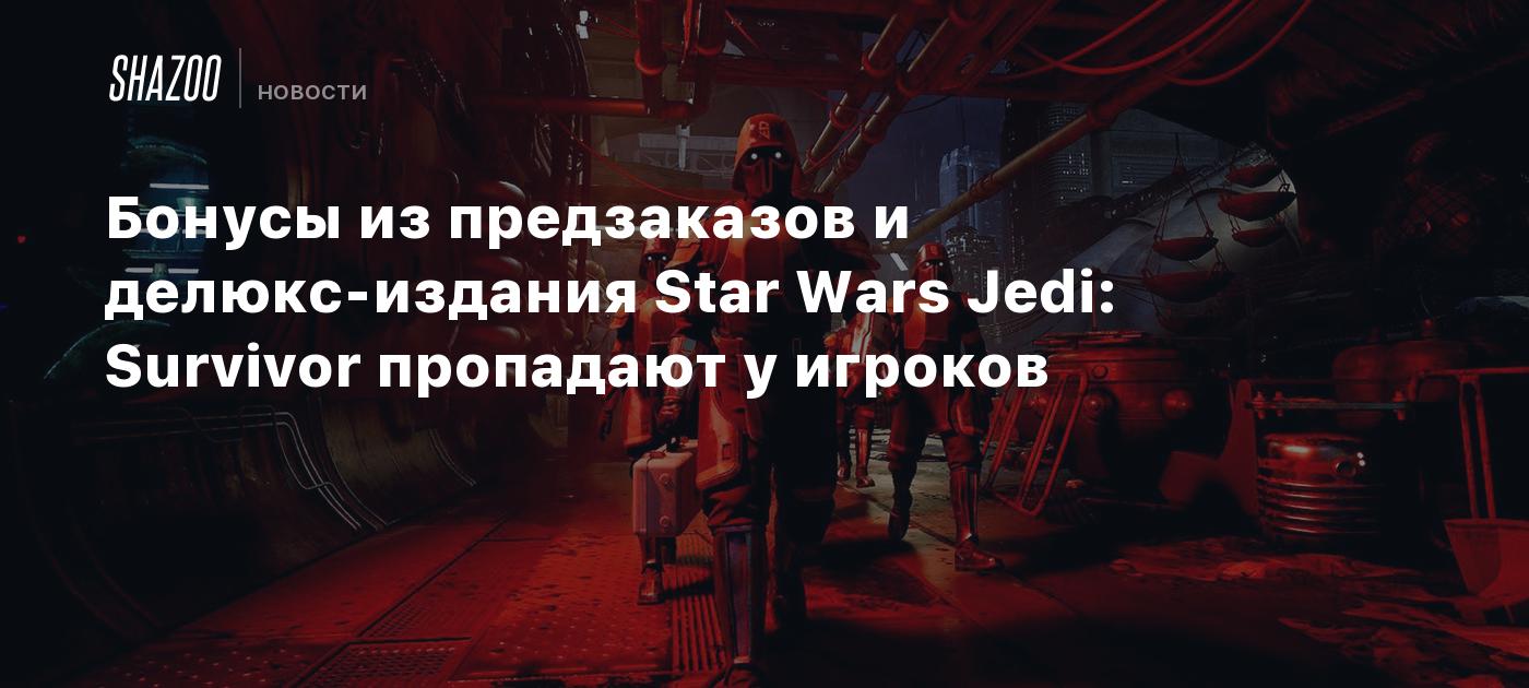 Бонусы из предзаказов и делюкс-издания Star Wars Jedi: Survivor пропадают у  игроков - Shazoo