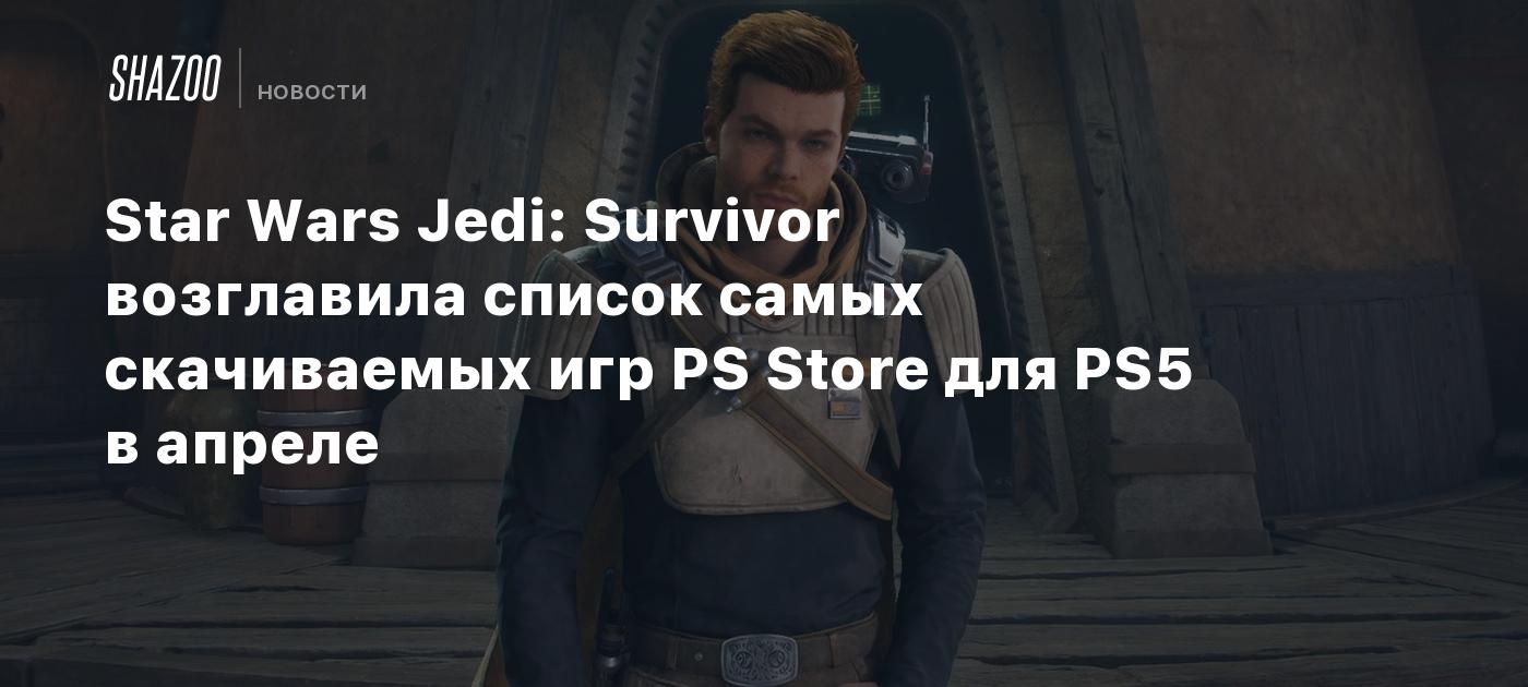 Star Wars Jedi: Survivor возглавила список самых скачиваемых игр PS Store  для PS5 в апреле - Shazoo