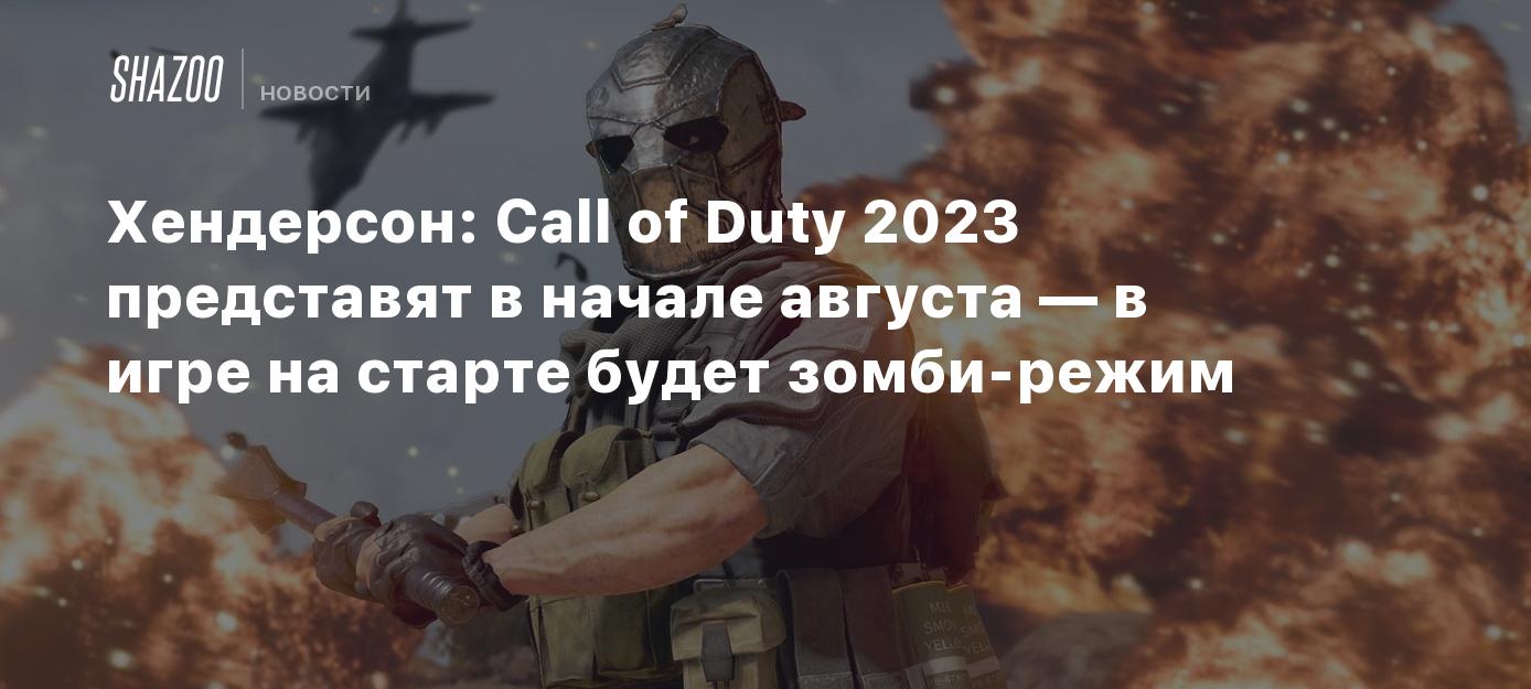 Хендерсон: Call of Duty 2023 представят в начале августа — в игре на старте  будет зомби-режим - Shazoo