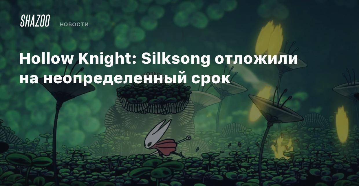 Hollow Knight: Silksong отложили на неопределенный срок - Shazoo