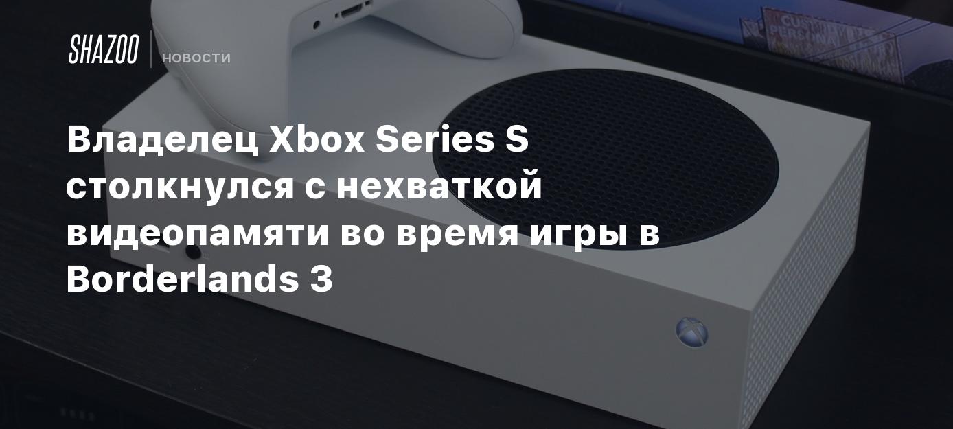 Владелец Xbox Series S столкнулся с нехваткой видеопамяти во время игры в  Borderlands 3 - Shazoo