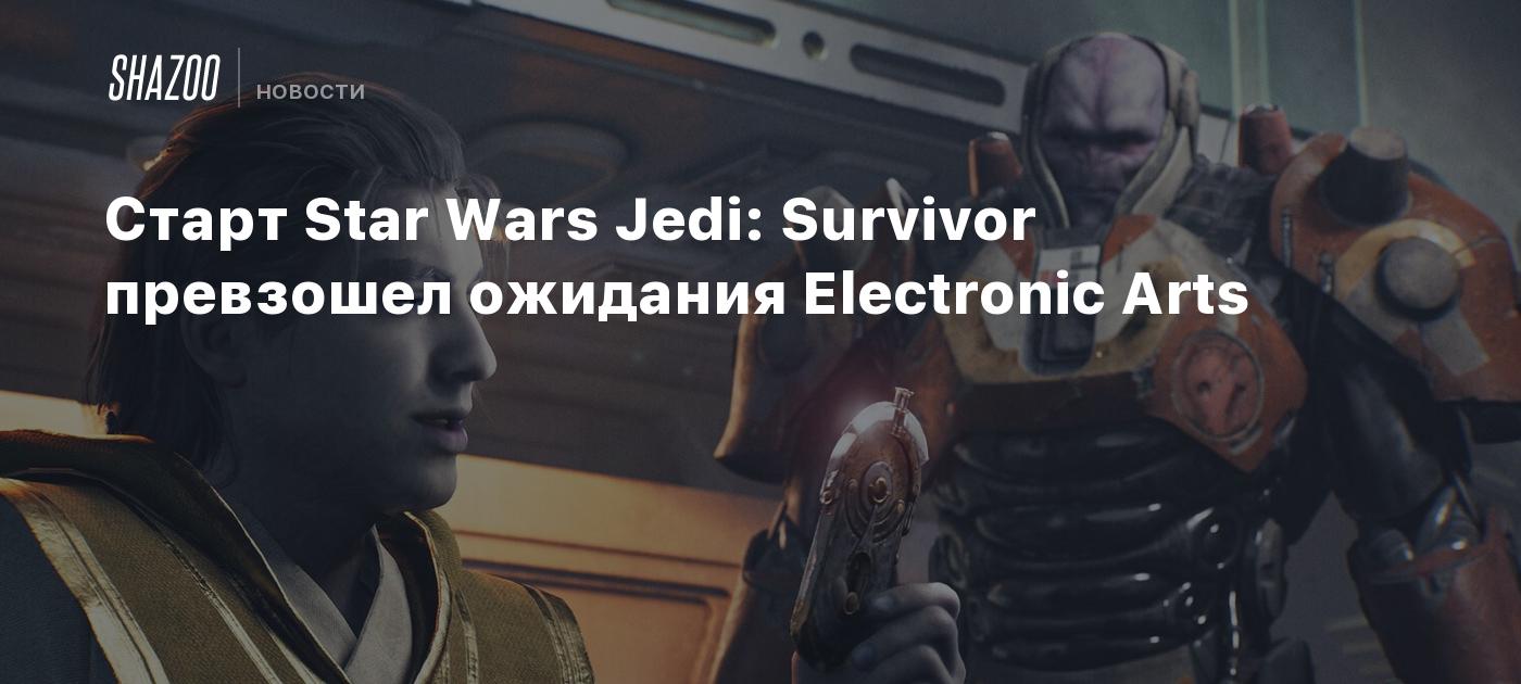 Старт Star Wars Jedi: Survivor превзошел ожидания Electronic Arts - Shazoo