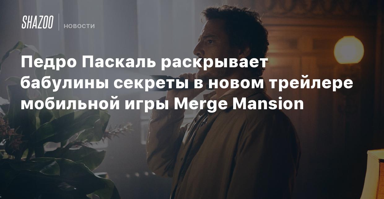 Педро Паскаль раскрывает бабулины секреты в новом трейлере мобильной игры  Merge Mansion - Shazoo