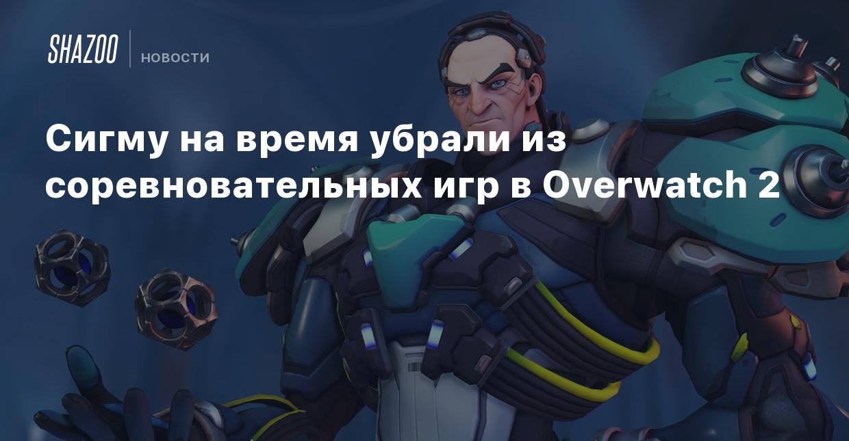 Сигму на время убрали из соревновательных игр в Overwatch 2 - Shazoo